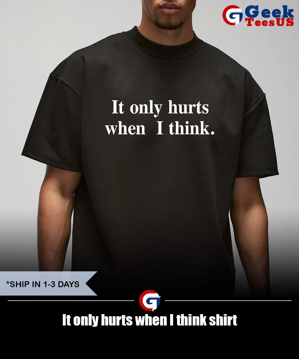 It only hurts when I think shirt Unisex , , , Long Sleeve Tee