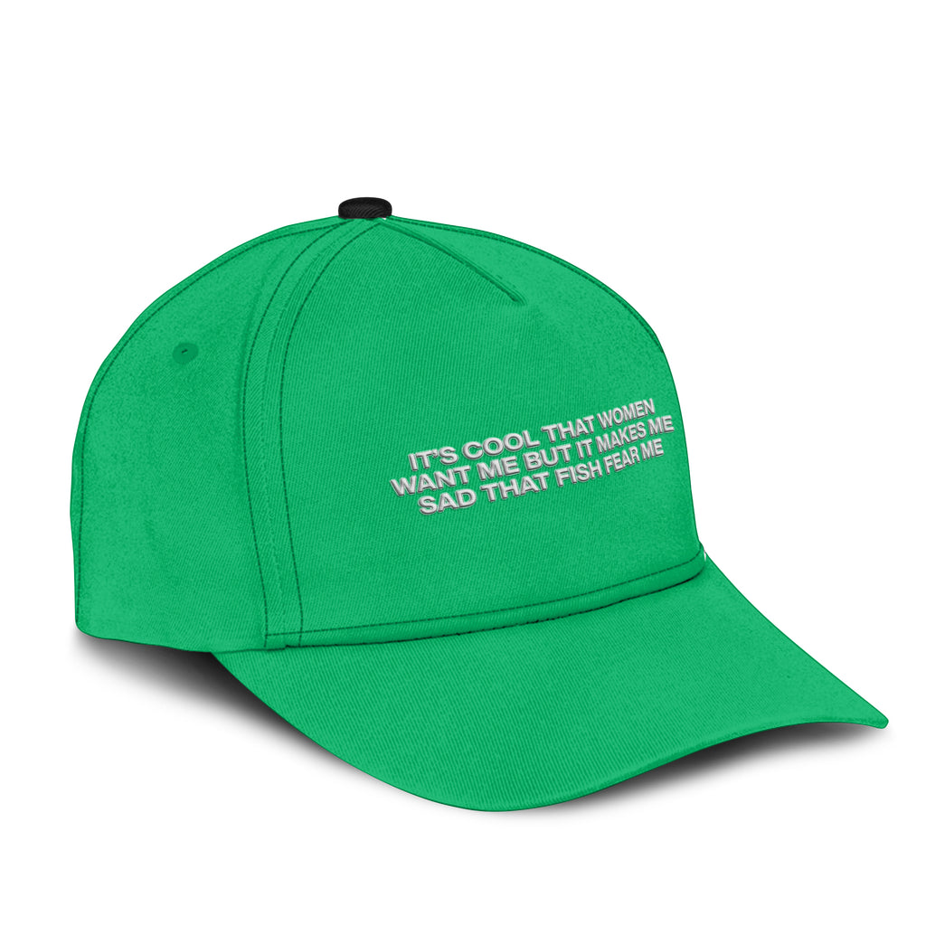 It’s Cool That Women Want Me But It Makes Me Sad That Fish Fear Me Hat