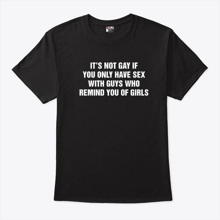 It’s Not Gay If You Only Have Sex With Guys That Remind You Of Girls Shirt