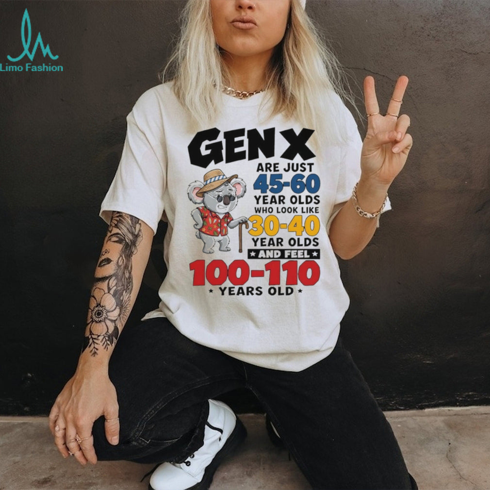 Koala gen x are just 45 60 year olds who look like 30 40 year olds and feel 100 110 years old shirt