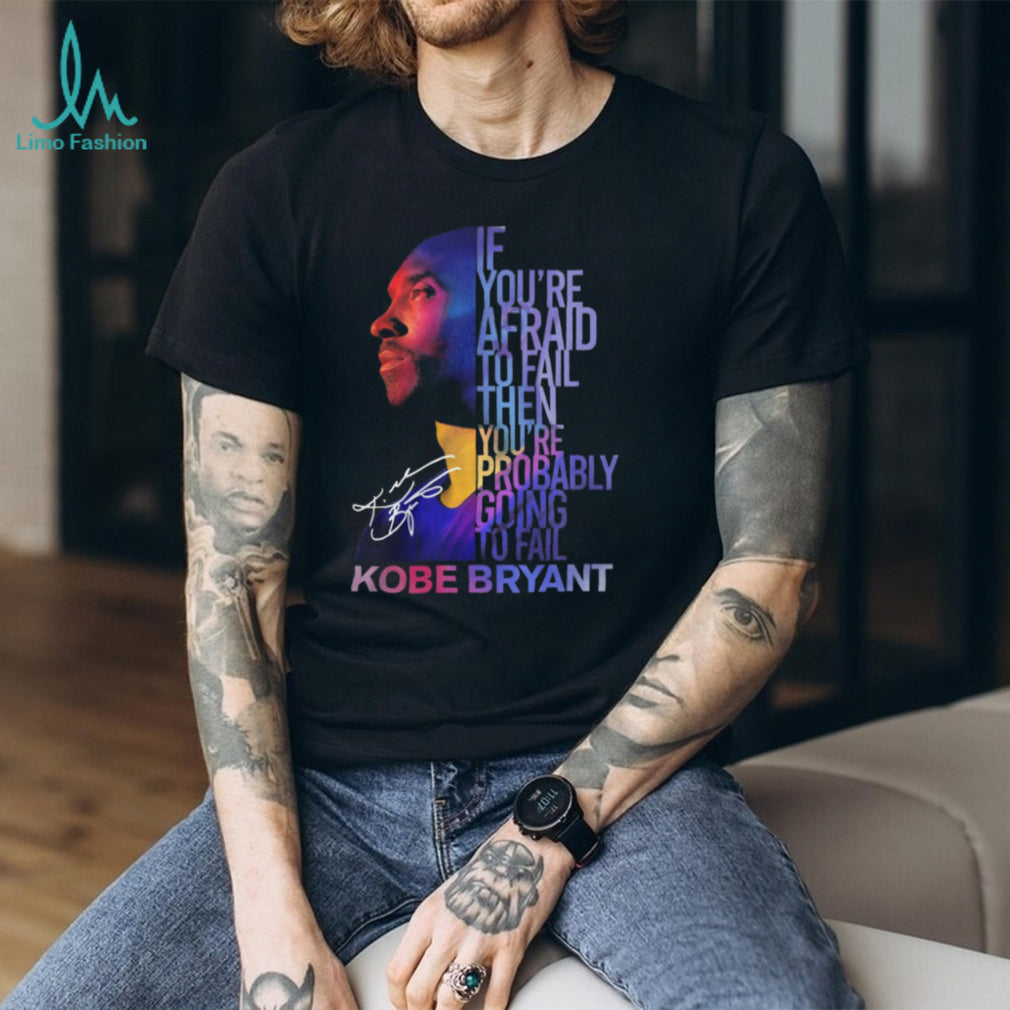 Kobe Bryant Mamba Mentality Quote “If You’re Afraid To Fail” Signature T Shirt