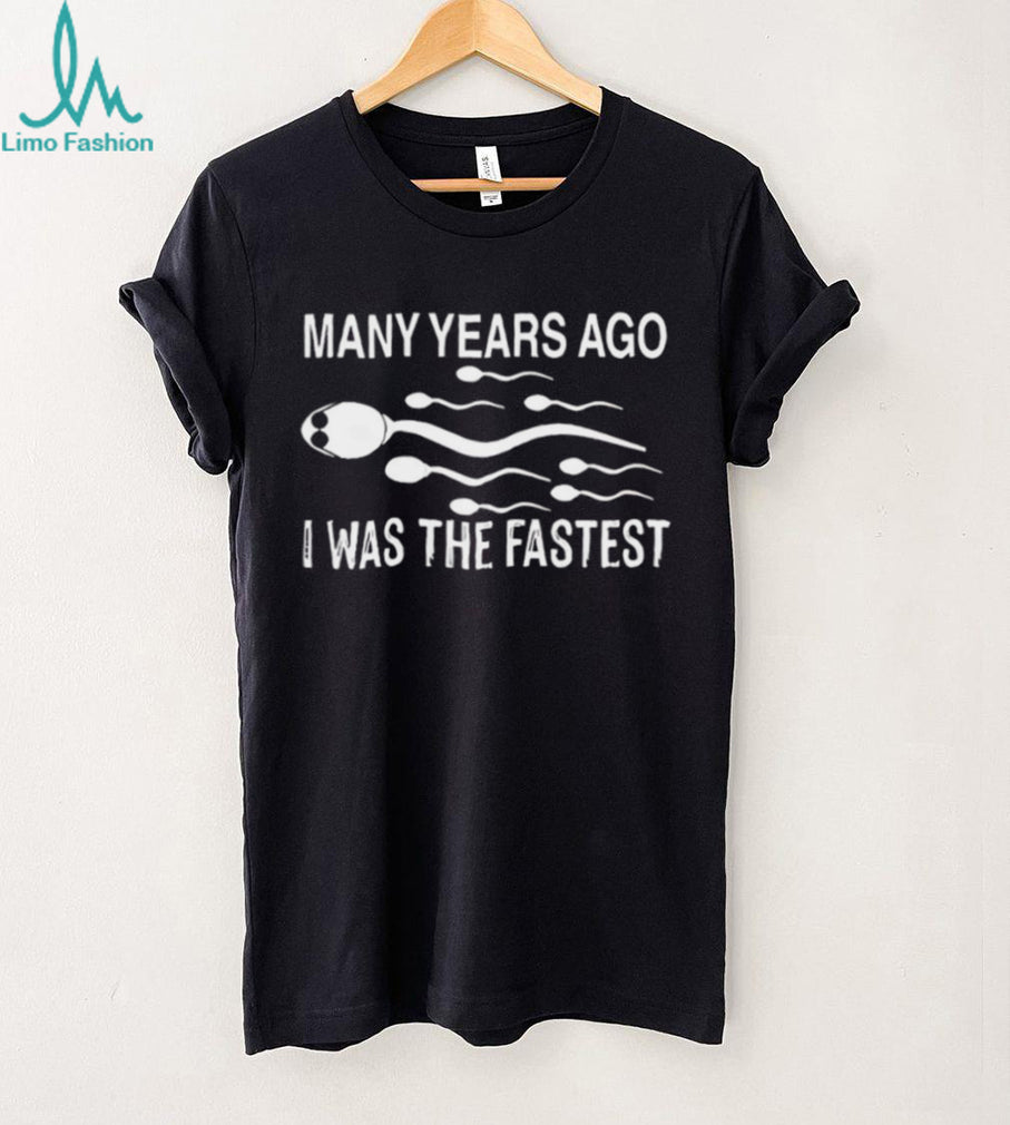 Many Years Ago I Was The Fastest Funny Sperm Race Humor T Shirt