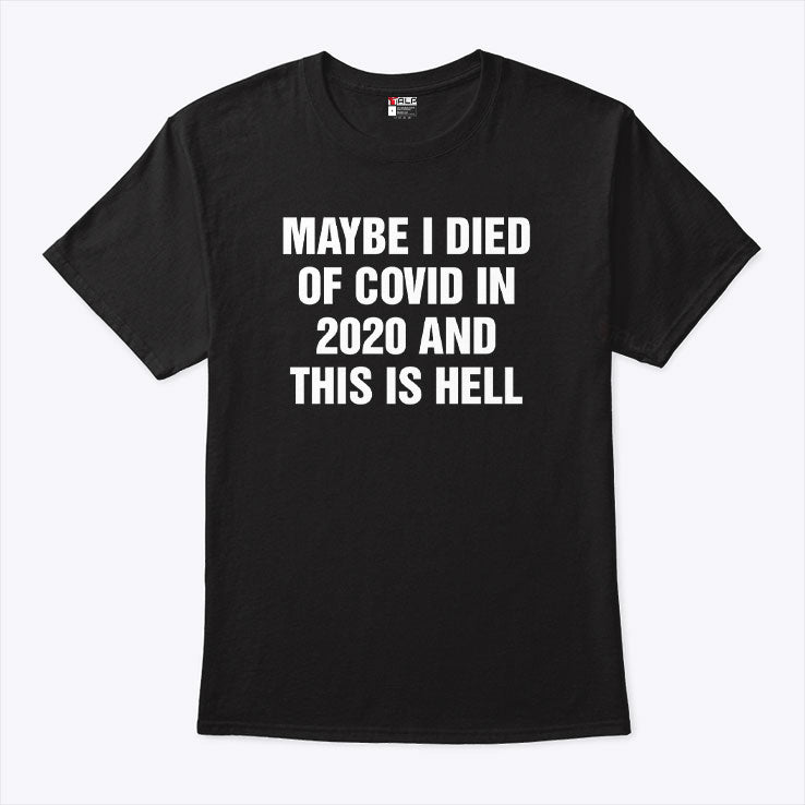 Maybe I Died Of Covid In 2020 And This Is Hell T Shirt