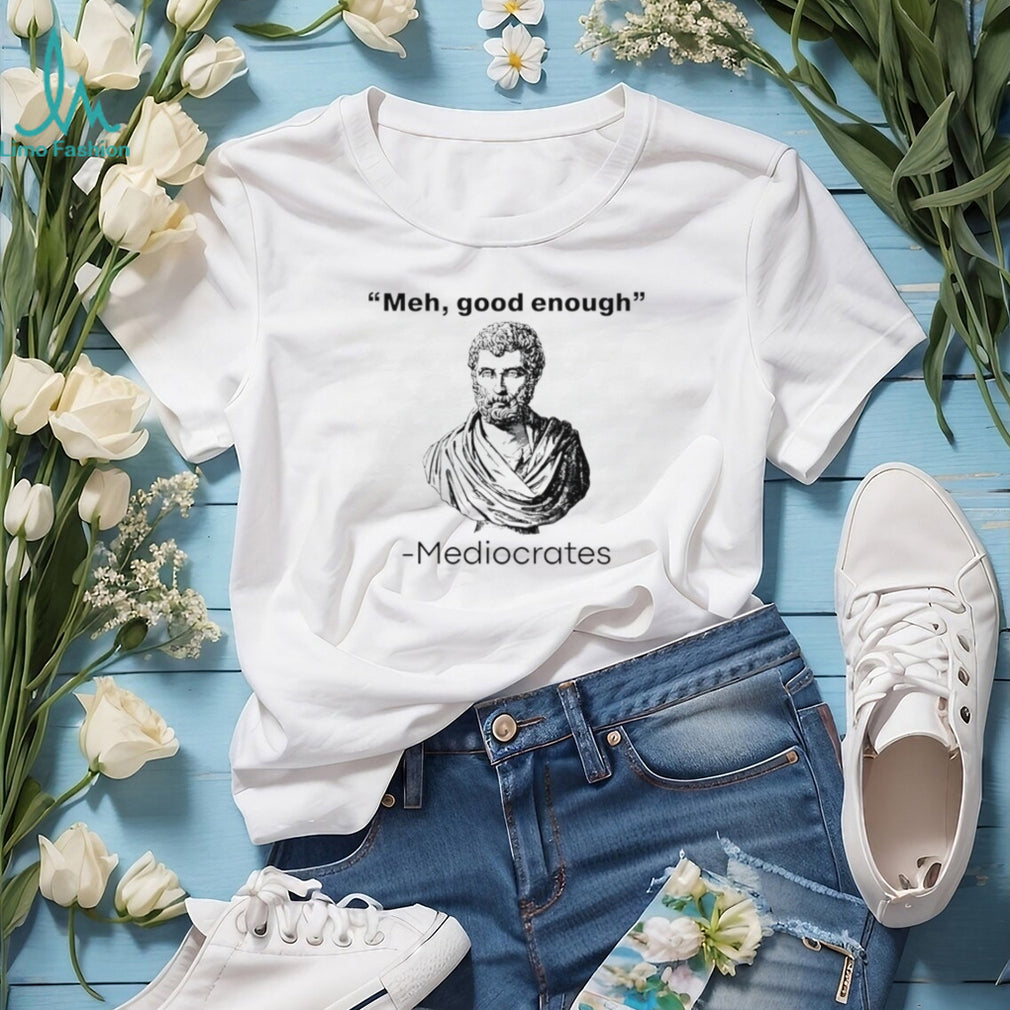 Meh good enough Mediocrates graphic shirt