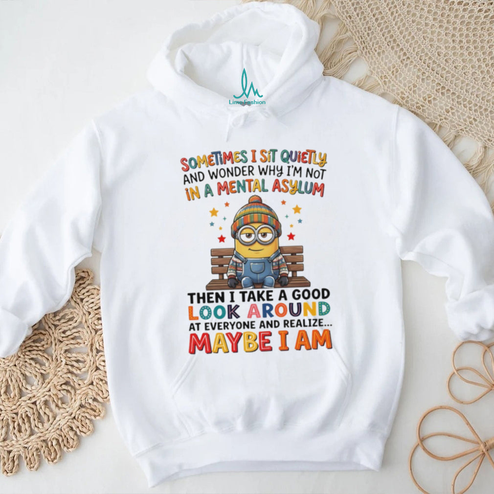 Minion sometimes I sit quietly and wonder why I’m not in a mental asylum shirt