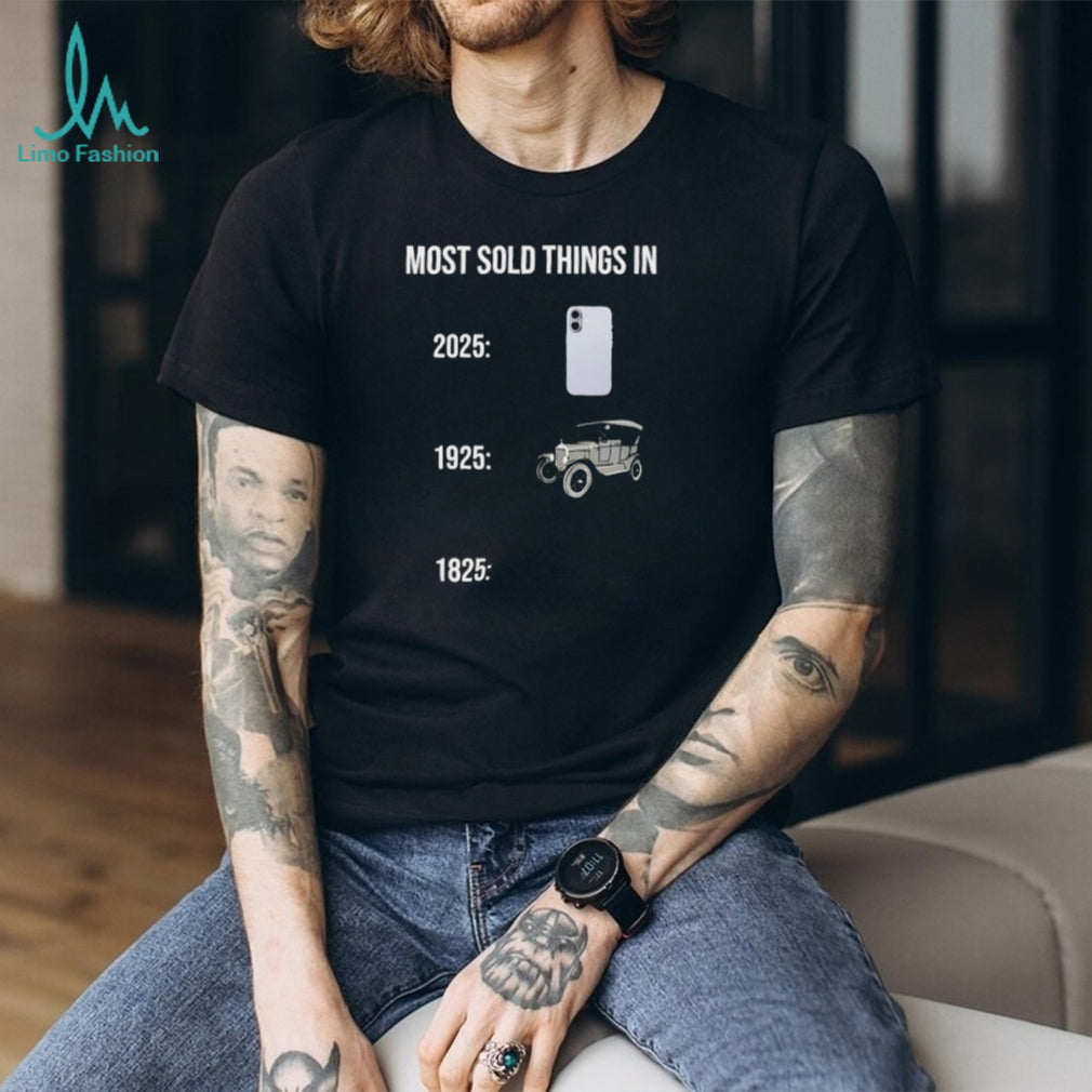 Most Sold Things History Meme 2025 vs 1925 vs 1825 Funny T Shirt