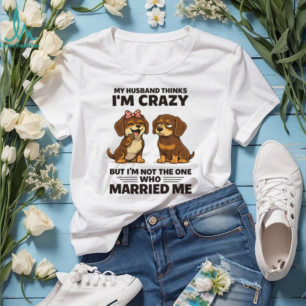 My Husband Thinks I’m Crazy Dachshund Couple T Shirt
