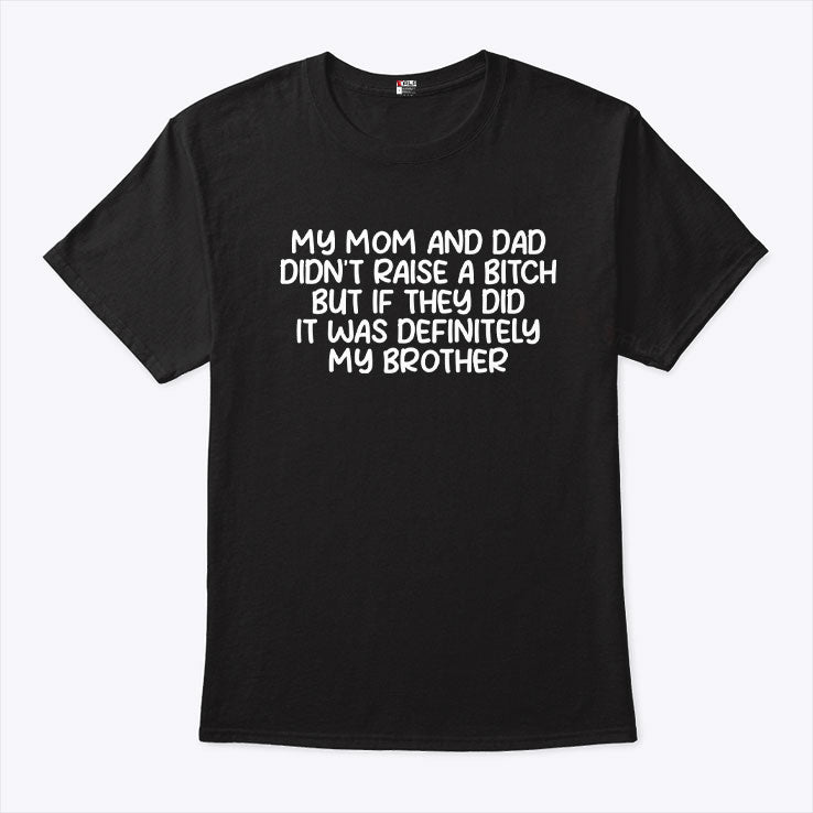 My Mom And Dad Didn’t Raise A Bitch But If They Did It Was Definitely My Brother Shirt