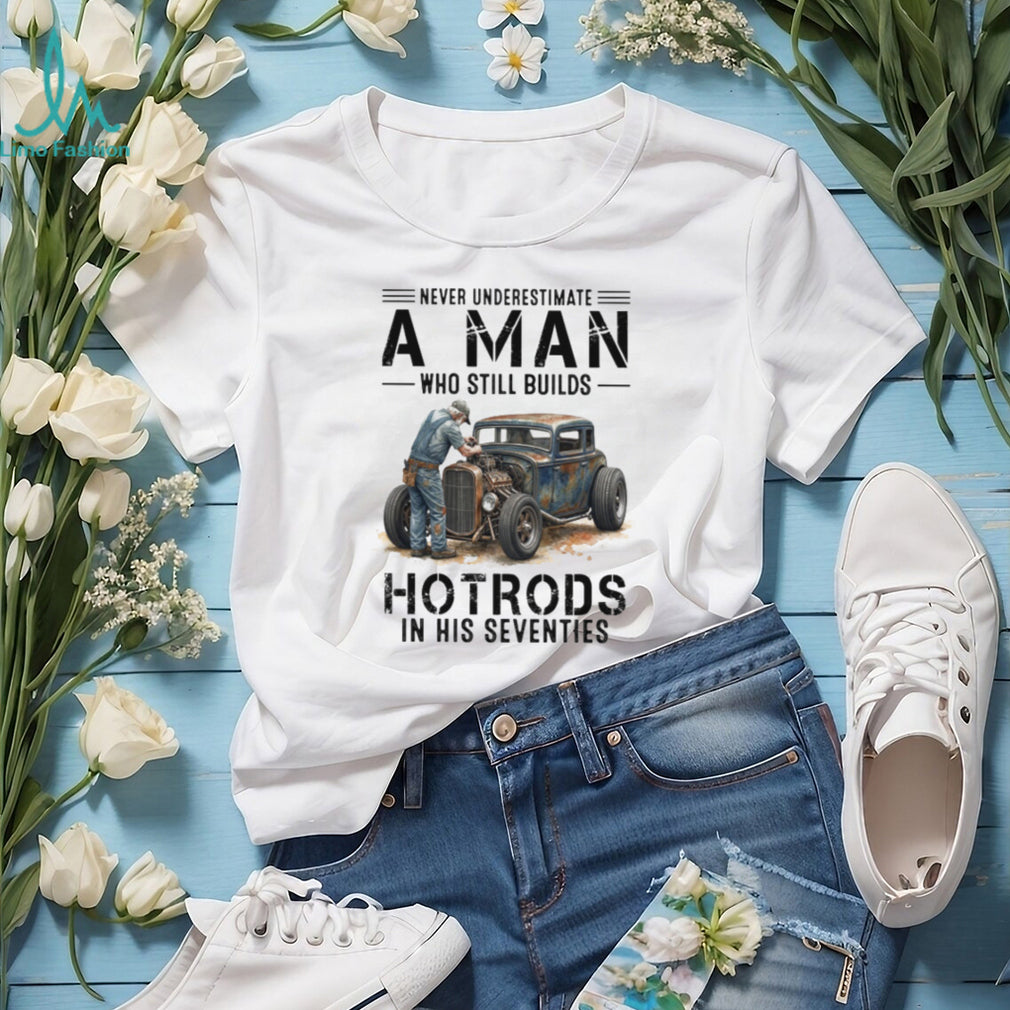 Never Underestimate A Man Who Still Builds Hotrods In His Seventies Retro T shirt