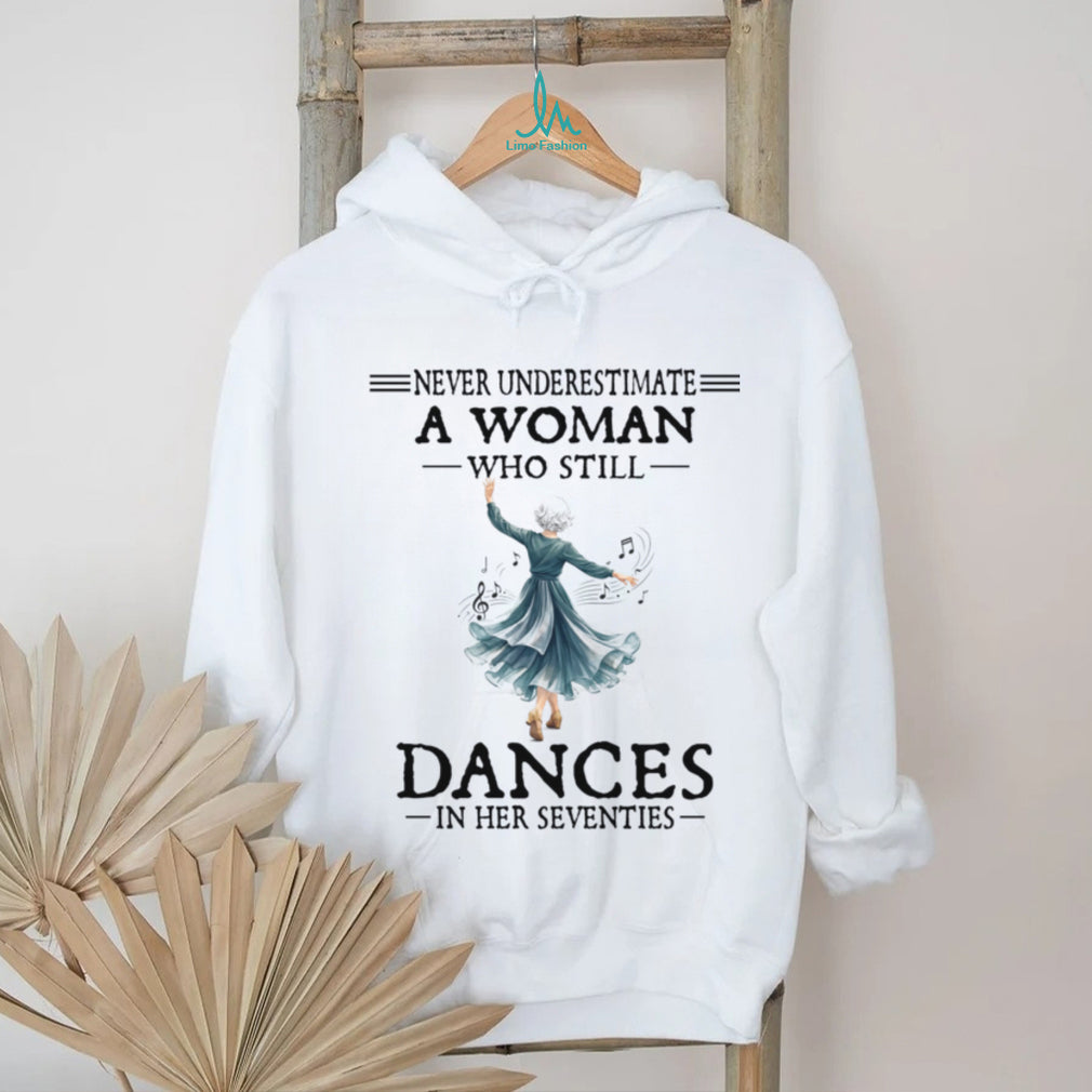 Never Underestimate A Woman Who Still Dances In Her Seventies Shirt