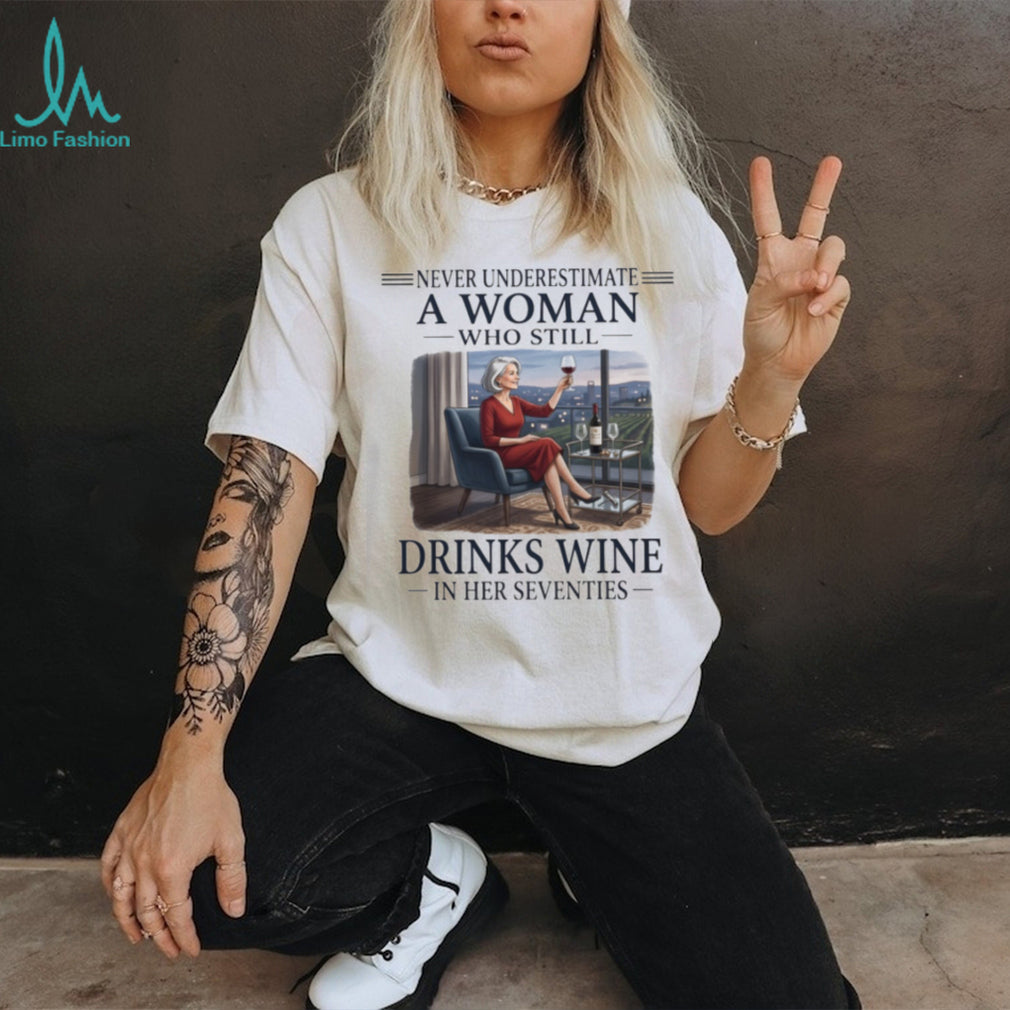 Never Underestimate A Woman Who Still Drinks Wine In Her Seventies Sitting T Shirt