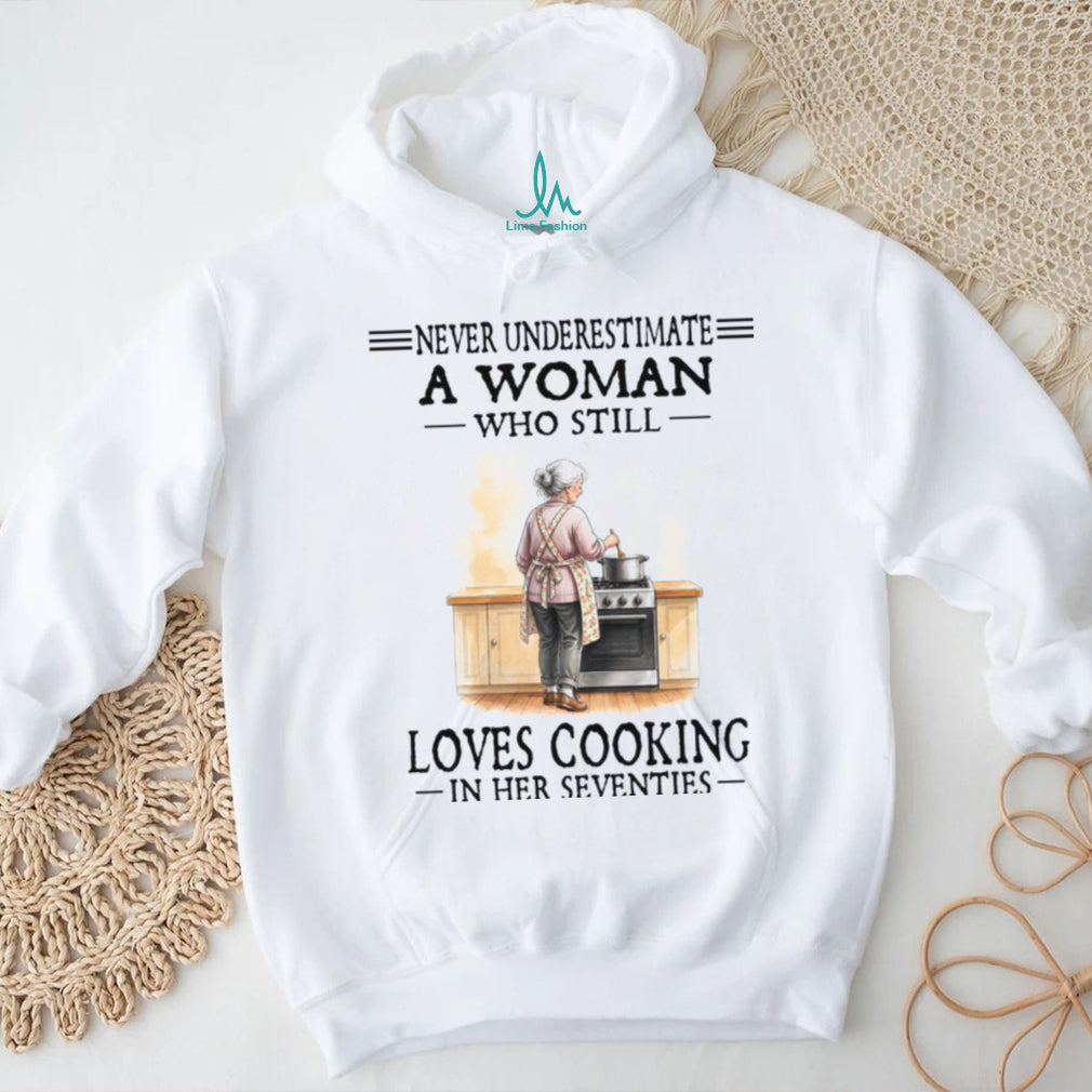 Never Underestimate A Woman Who Still Loves Cooking In Her Seventies Shirt