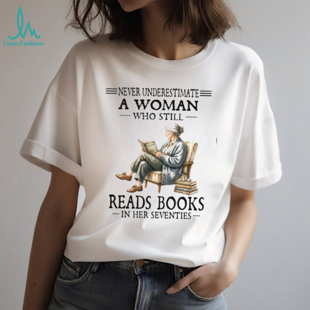 Never Underestimate A Woman Who Still Reads Books In Her Seventies Shirt