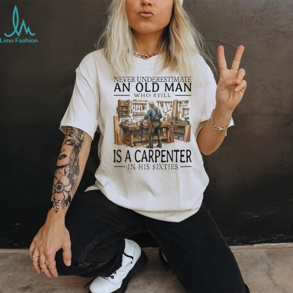Never Underestimate An Old Man Carpenter In His Sixties T Shirt