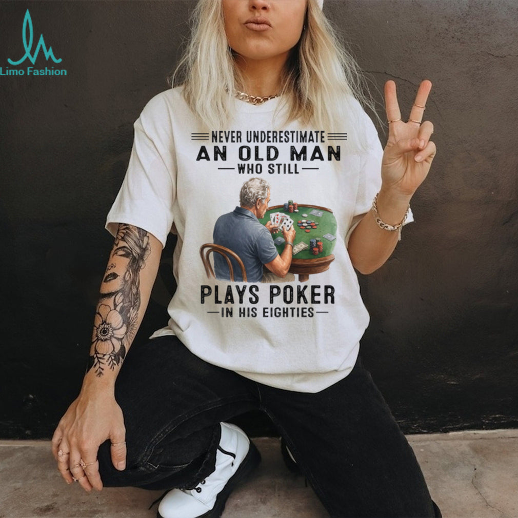 Never Underestimate An Old Man Playing Poker In His Eighties Shirt