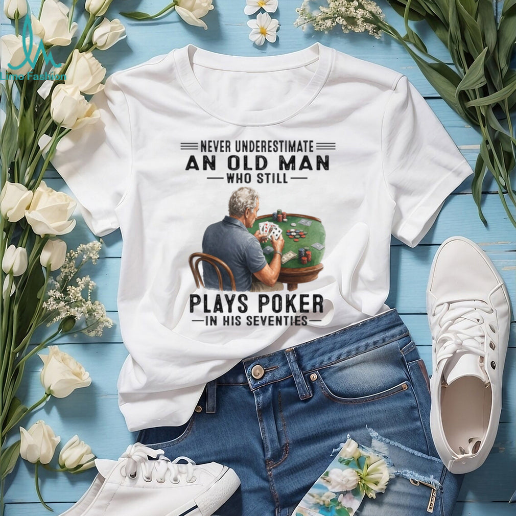 Never Underestimate An Old Man Playing Poker In His Seventies Shirt