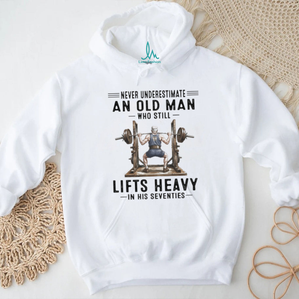 Never Underestimate An Old Man Who Lifts Heavy In His Seventies Gym T Shirt