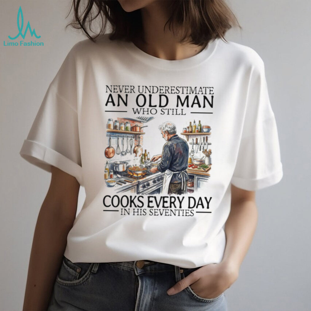 Never Underestimate An Old Man Who Still Cooks Every Day In His Seventies T Shirt
