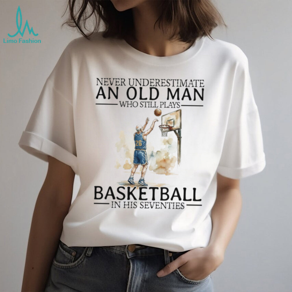 Never Underestimate An Old Man Who Still Plays Basketball In His Seventies T Shirt