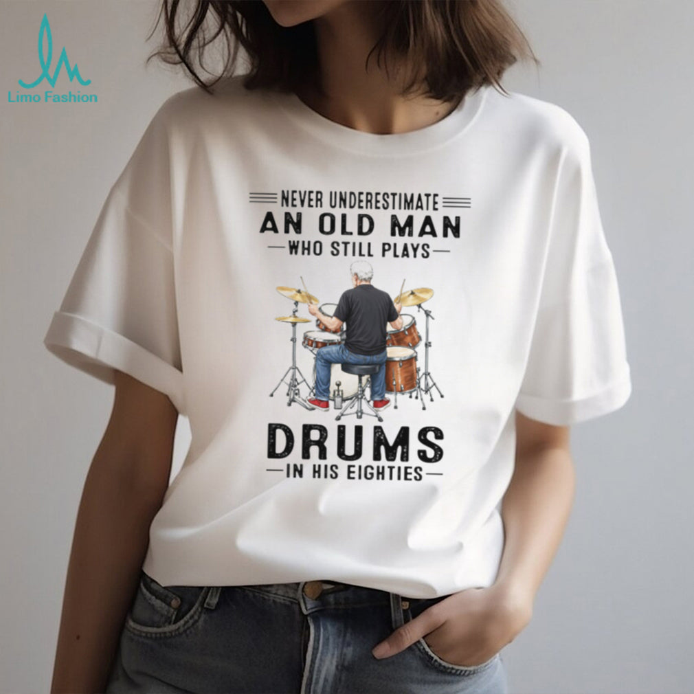 Never Underestimate An Old Man Who Still Plays Drums In His Eighties T Shirt
