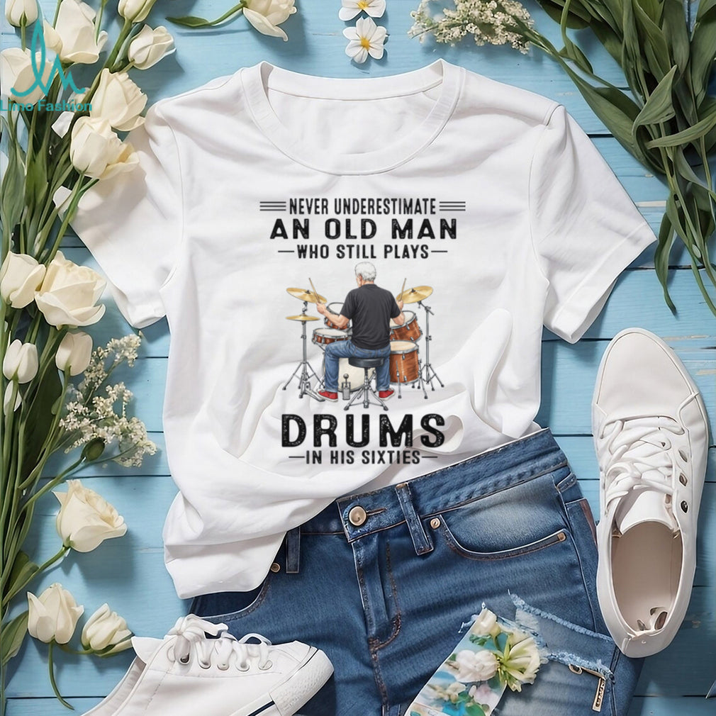 Never Underestimate An Old Man Who Still Plays Drums In His Sixties Shirt