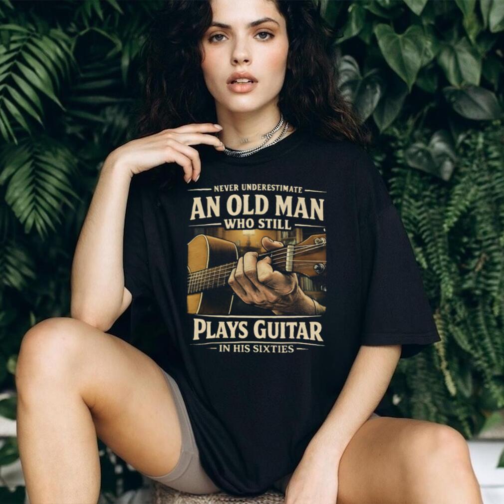 Never Underestimate An Old Man Who Still Plays Guitar In His Sixties T Shirt