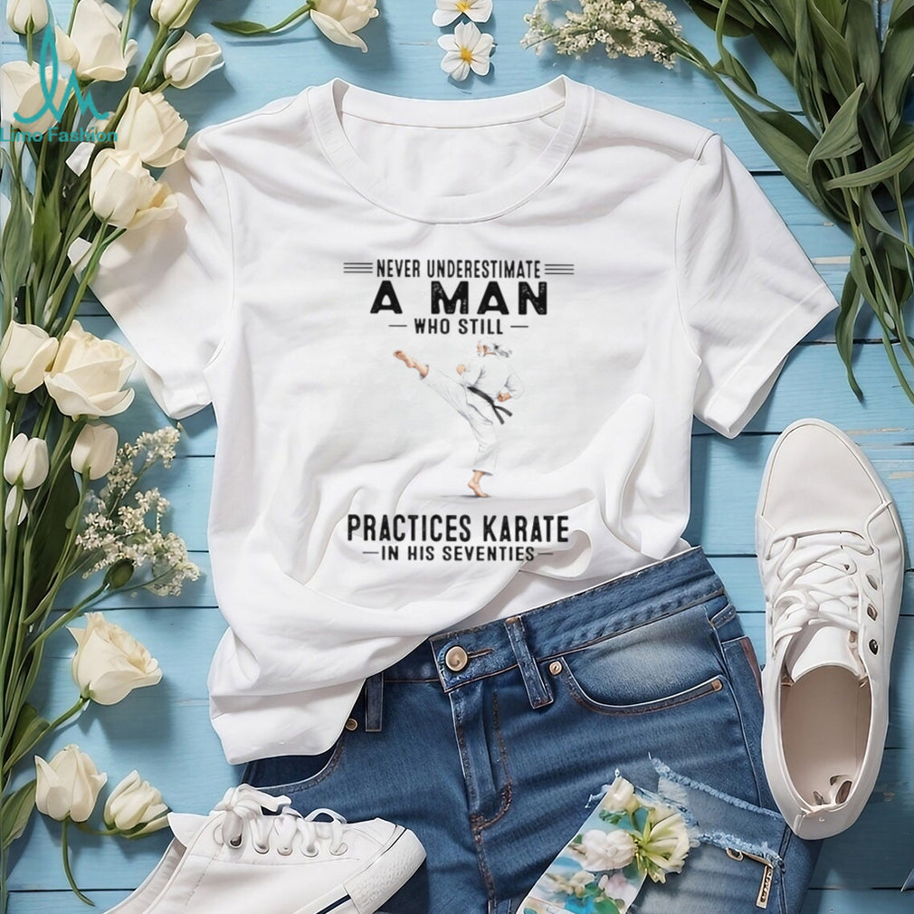 Never Underestimate An Old Man Who Still Practices Karate T Shirt