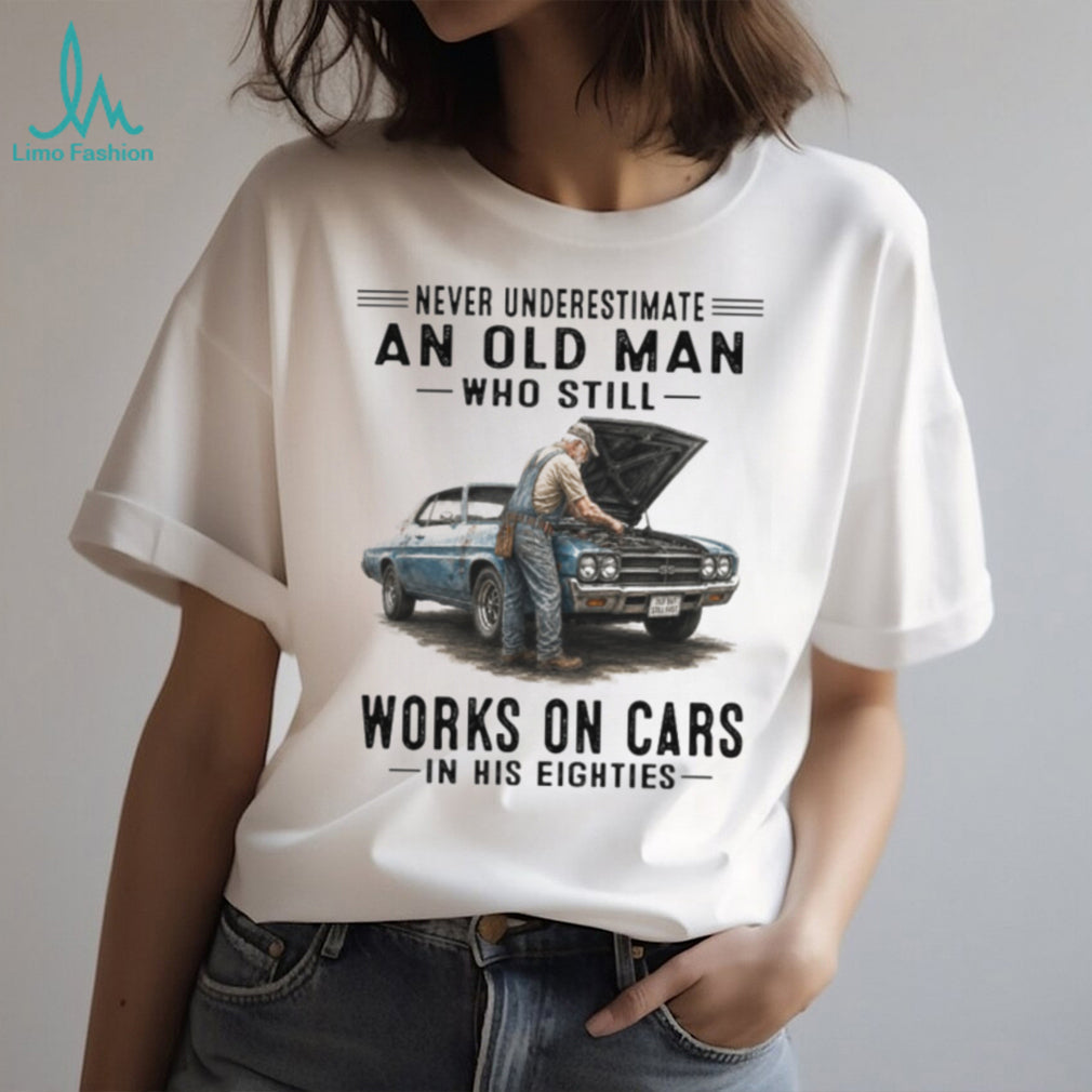 Never Underestimate An Old Man Who Still Works On Cars In His Eighties Vintage Classic Car Mechanic Men Gift Shirt