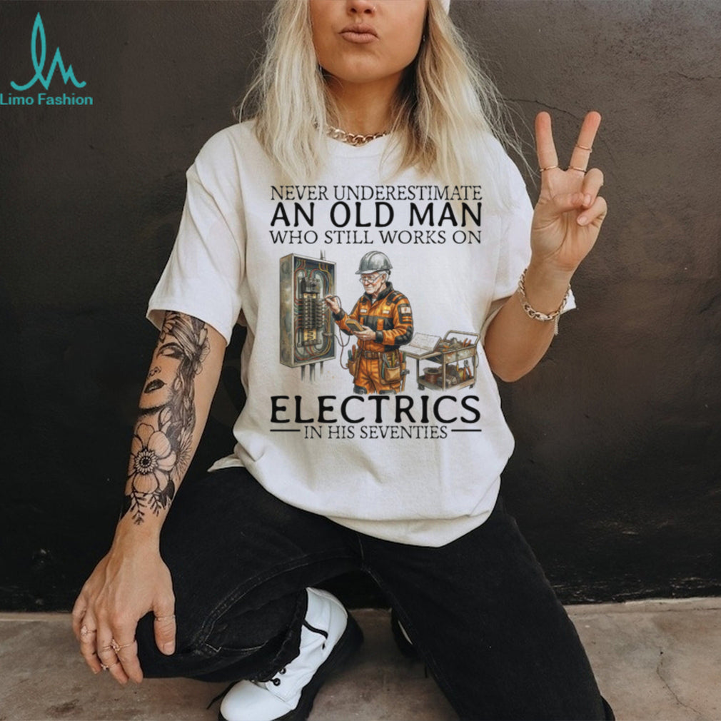 Never Underestimate An Old Man Who Still Works On Electrics In His Seventies T Shirt