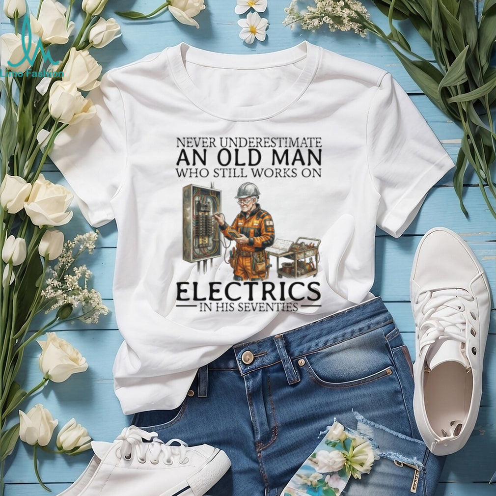 Never Underestimate An Old Man Who Still Works On Electrics In His Seventies T Shirt