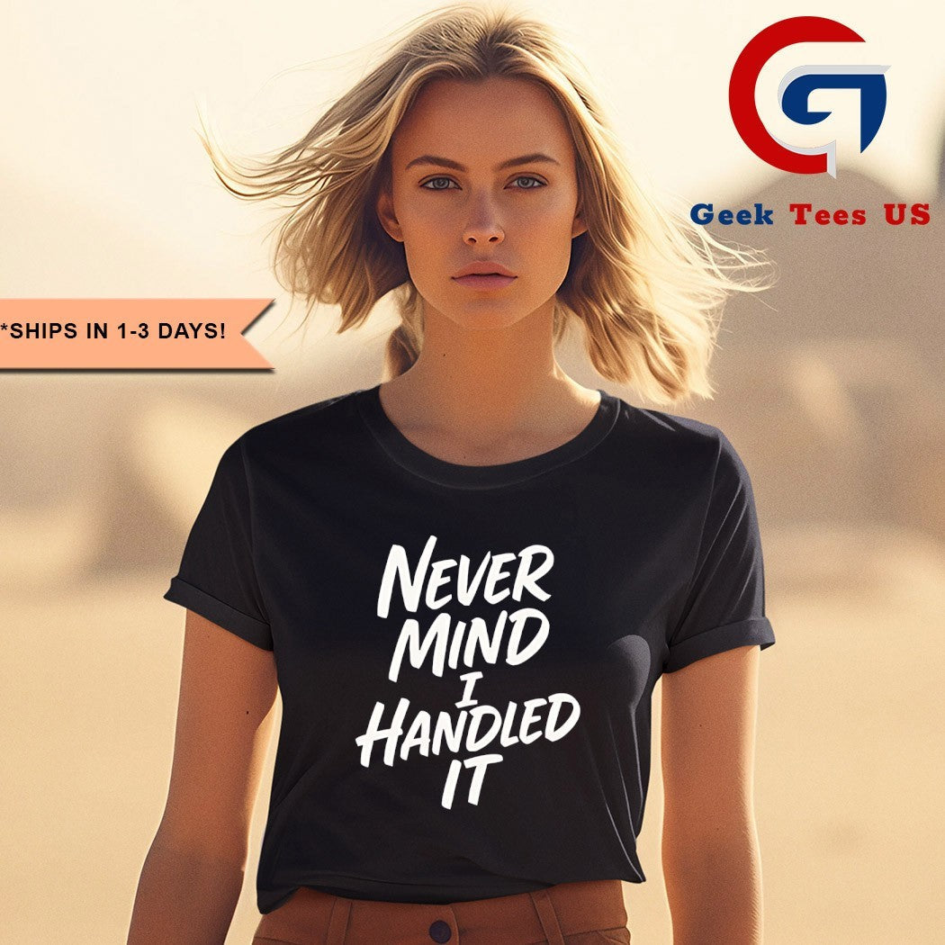 Never mind i handled it Sarcastic shirt Unisex , , , Long Sleeve Tee