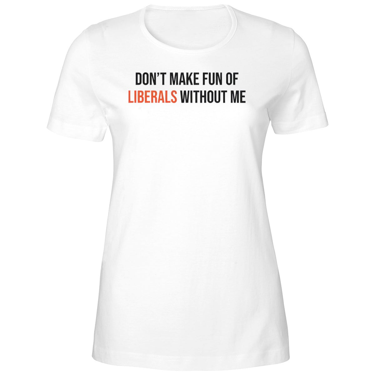 Don’t Make Fun Of Liberals Without Me Shirt