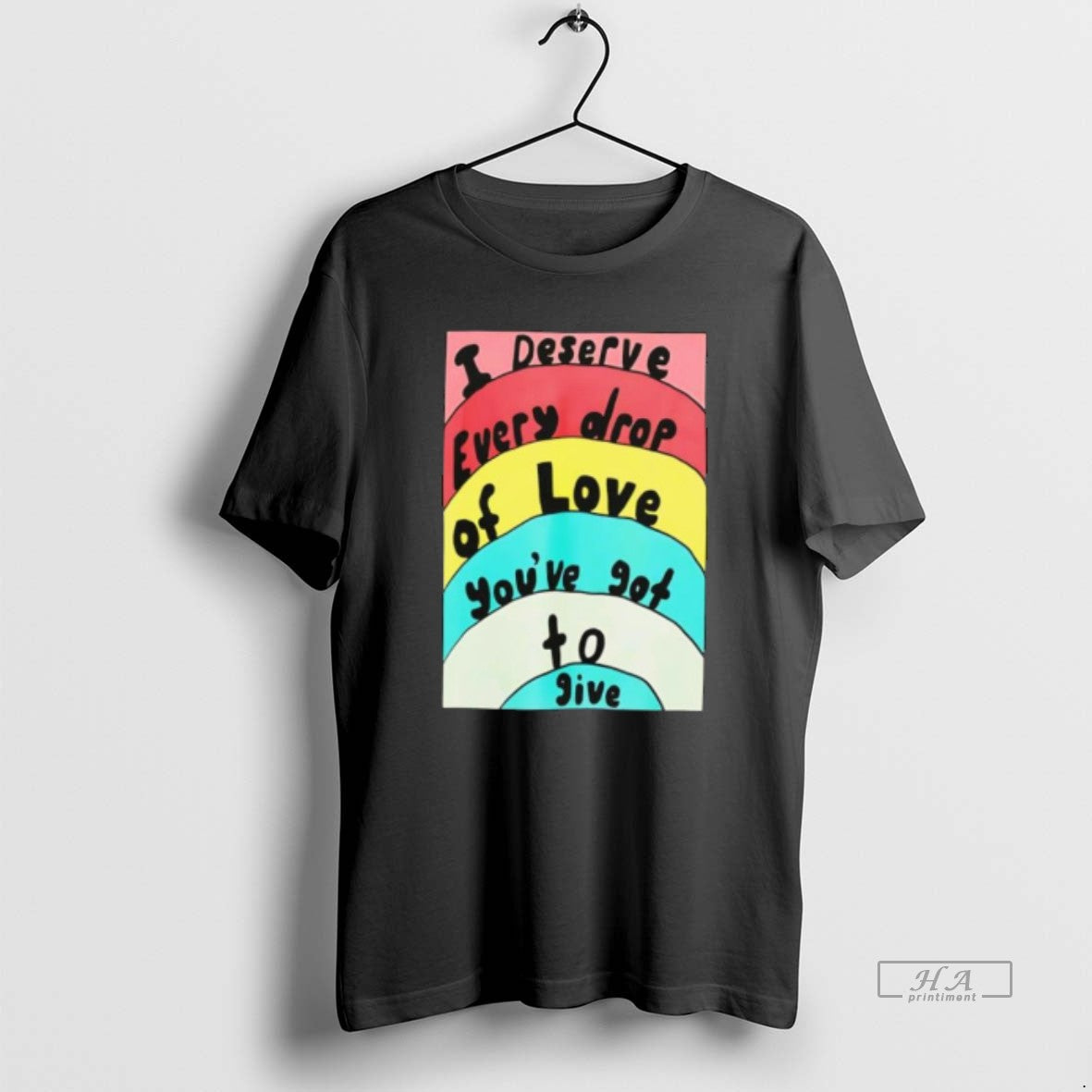 Official I Deserve Every Drop Love Youve Got Give T-Shirts