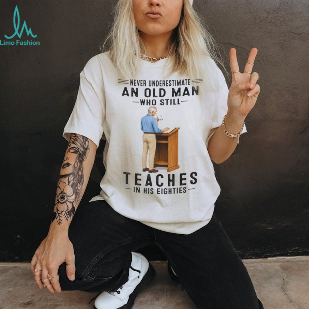 Old Man Teacher Shirt Never Underestimate Who Still Teaches in Eighties