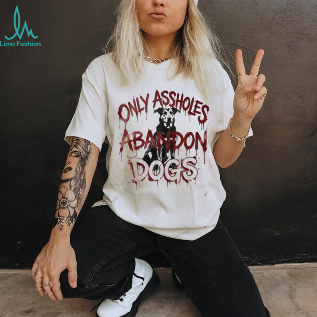 Only Assholes Abandon Dogs Rescue Animal Rights Shirt