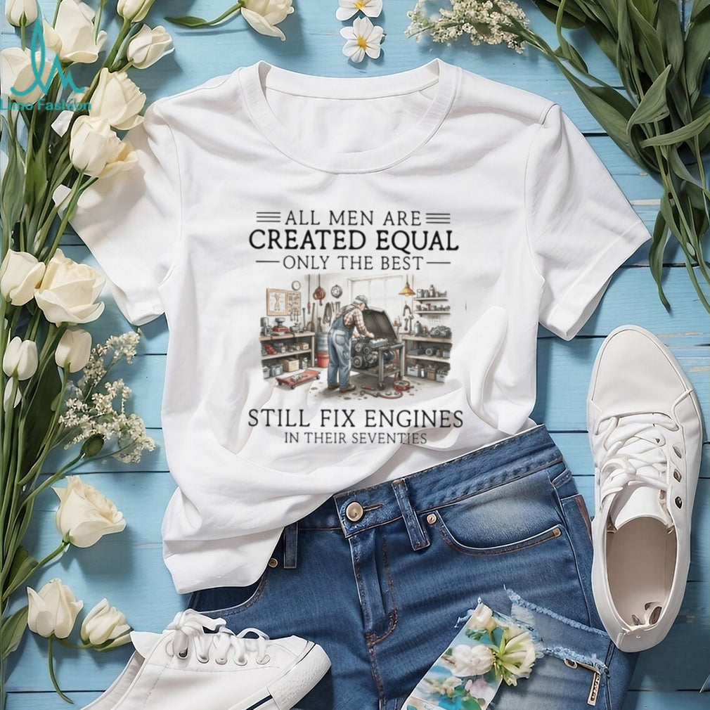 Only The Best Men Still Fix Engines In Their Seventies Mechanic T Shirt