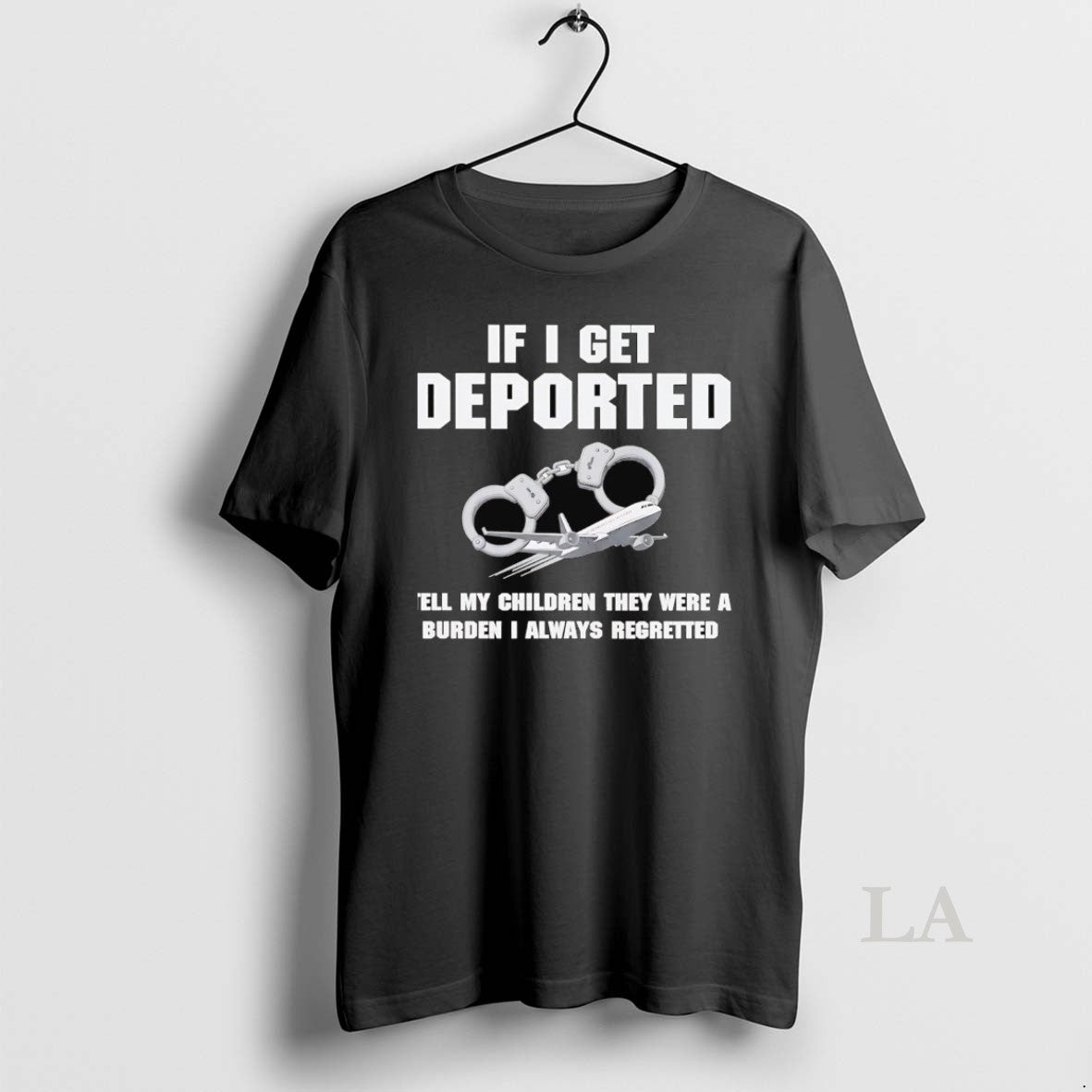 Original If I Get Deported Tell My Children They Were Burden I Always Regretted T-Shirts