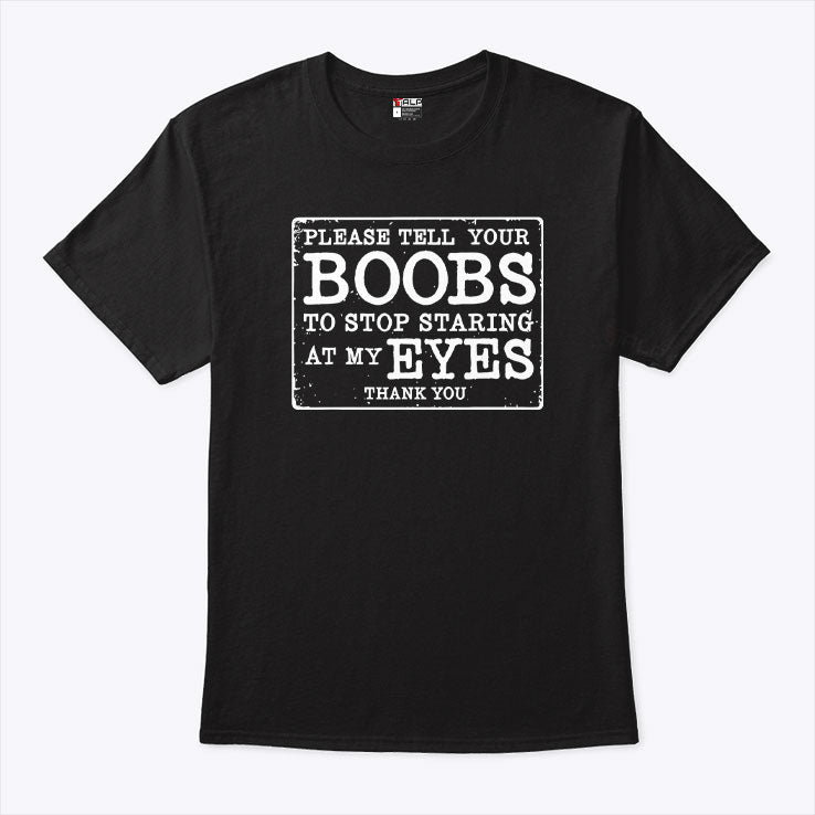 Please Tell Your Boobs To Stop Staring At My Eyes T Shirt