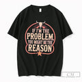 Premium If Im The Problem You Might Be Then Reason Tee Unisex , , , Long Sleeve Tee