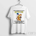 Tigger When Someone Calls Me Bitch I Get Warm Feeling Inside Because T-Shirts