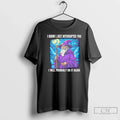 Wizard I Know I Just Interrupted You I Will Probably Do Again T-Shirts