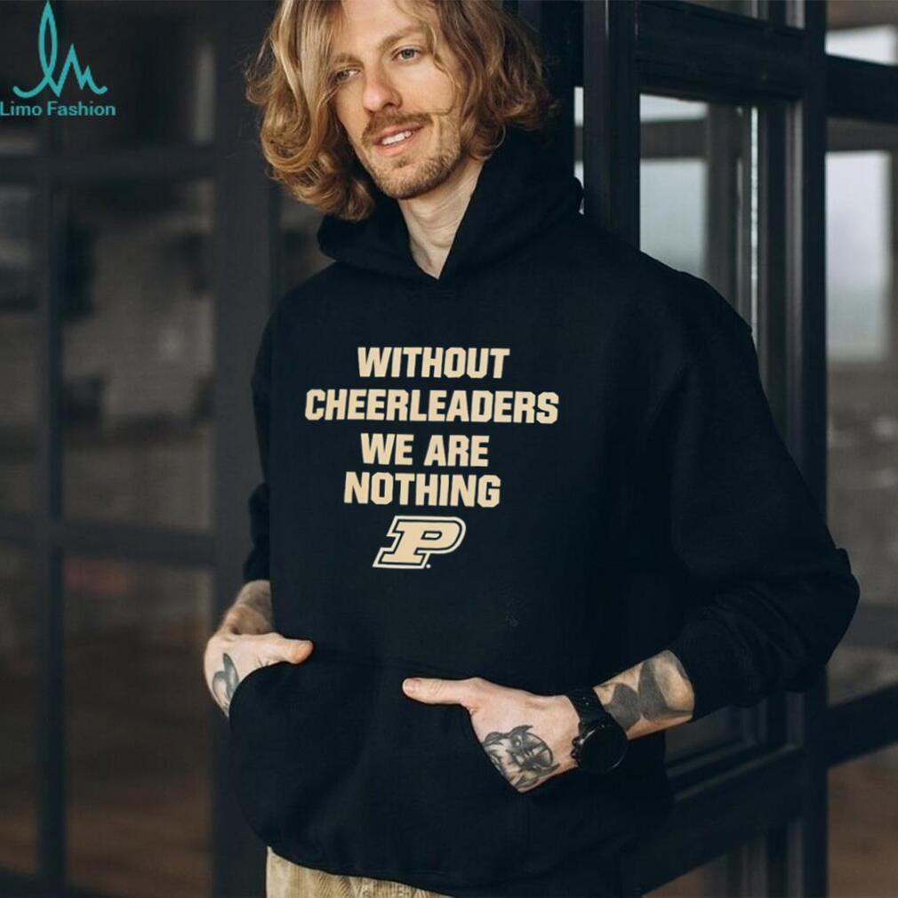 Purdue University Without Cheerleaders We Are Nothing Fan T Shirt