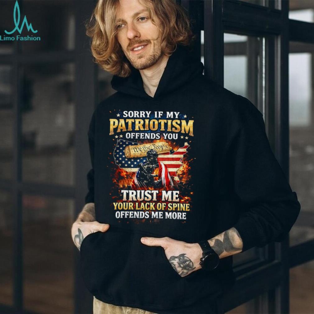 Sorry If My Patriotism Offends You Trust Me Your Lack Of Spine Offends Me More T Shirt