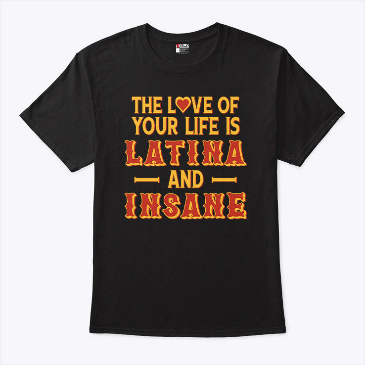 The Love Of Your Life Is Latina And Insane T Shirt