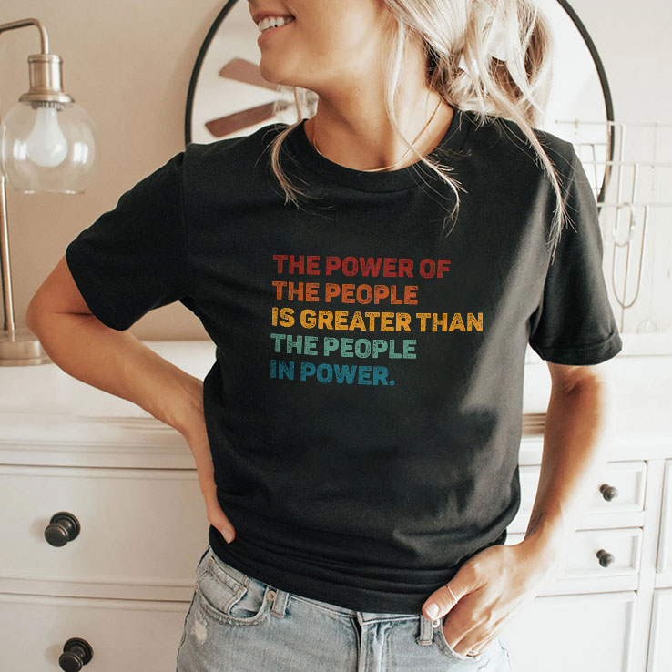 The Power Of The People Is Greater Than The People In Power T Shirt