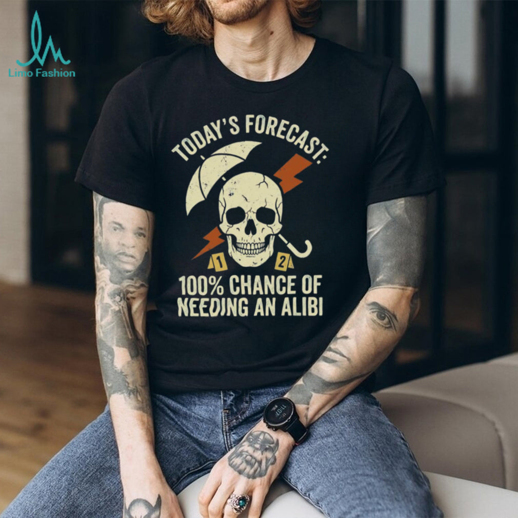 Today’s Forecast 100% Chance of Needing an Alibi Funny True Crime Shirt