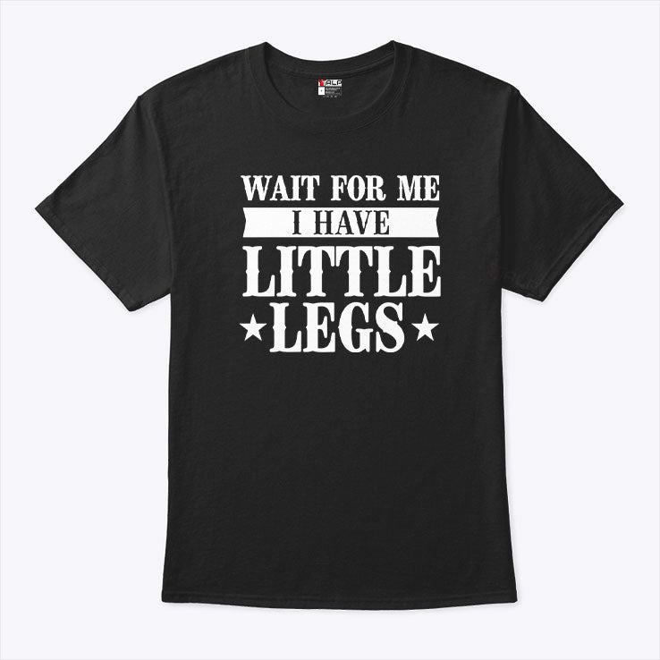 Wait For Me I Have Little Legs T Shirt