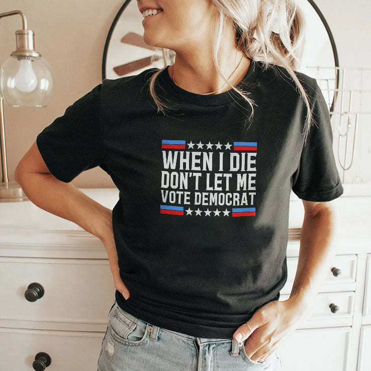 When I Die Don’t Let Me Vote Democrat Tee