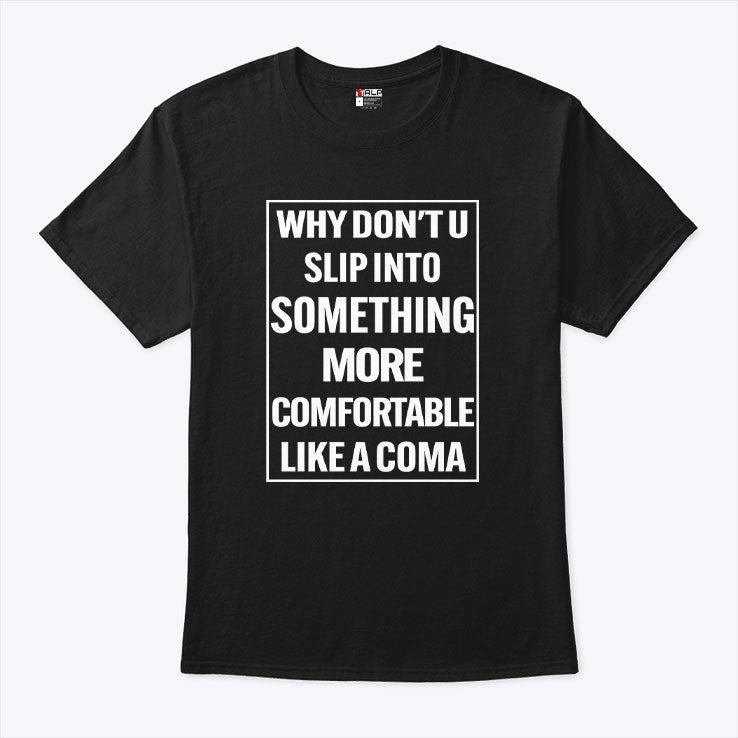 Why Don’t U Slip Into Something More Comfortable Like A Coma T Shirt