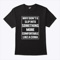 Why Don’t U Slip Into Something More Comfortable Like A Coma T Shirt